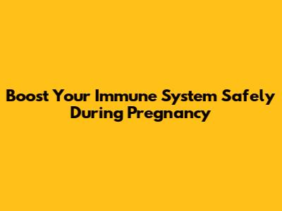 Boost Your Immune System Safely During Pregnancy