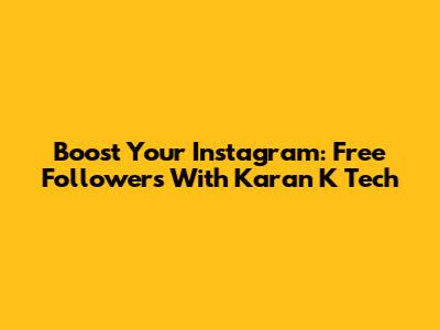 Boost Your Instagram: Free Followers With Karan K Tech