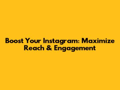 Boost Your Instagram: Maximize Reach & Engagement
