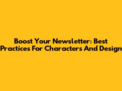 Boost Your Newsletter: Best Practices For Characters And Design