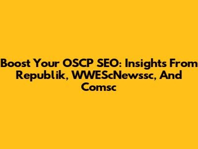 Boost Your OSCP SEO: Insights From Republik, WWEScNewssc, And Comsc