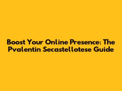 Boost Your Online Presence: The Pvalentin Secastellotese Guide