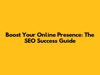 Boost Your Online Presence: The SEO Success Guide