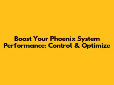 Boost Your Phoenix System Performance: Control & Optimize
