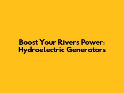 Boost Your River's Power: Hydroelectric Generators