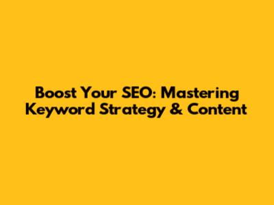 Boost Your SEO: Mastering Keyword Strategy & Content