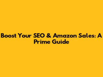 Boost Your SEO & Amazon Sales: A Prime Guide