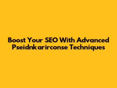 Boost Your SEO With Advanced Pseidnkarirconse Techniques