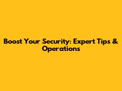 Boost Your Security: Expert Tips & Operations