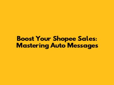 Boost Your Shopee Sales: Mastering Auto Messages