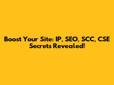 Boost Your Site: IP, SEO, SCC, CSE Secrets Revealed!