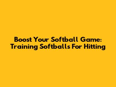 Boost Your Softball Game: Training Softballs For Hitting