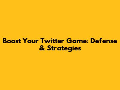 Boost Your Twitter Game: Defense & Strategies