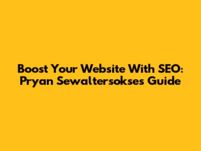 Boost Your Website With SEO: Pryan Sewaltersokse's Guide