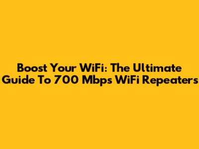 Boost Your WiFi: The Ultimate Guide To 700 Mbps WiFi Repeaters