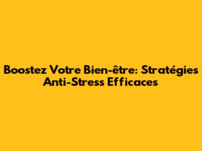 Boostez Votre Bien-être: Stratégies Anti-Stress Efficaces