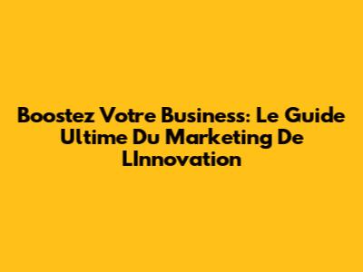 Boostez Votre Business: Le Guide Ultime Du Marketing De L'Innovation