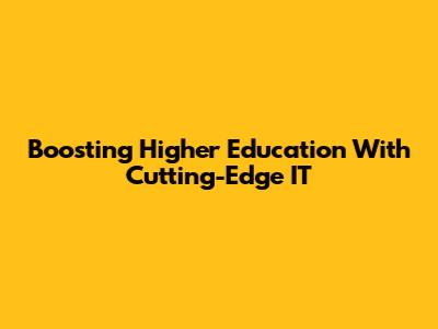 Boosting Higher Education With Cutting-Edge IT