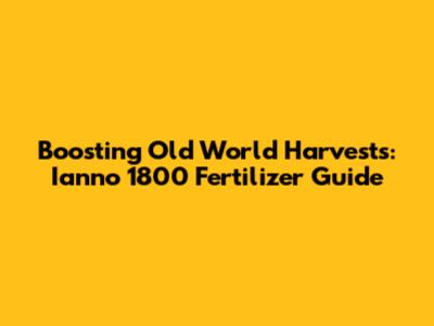 Boosting Old World Harvests: Ianno 1800 Fertilizer Guide