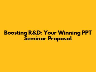 Boosting R&D: Your Winning PPT Seminar Proposal