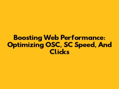 Boosting Web Performance: Optimizing OSC, SC Speed, And Clicks