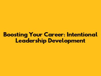 Boosting Your Career: Intentional Leadership Development