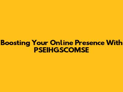 Boosting Your Online Presence With PSEIHGSCOMSE