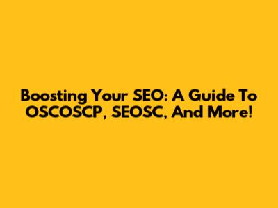 Boosting Your SEO: A Guide To OSCOSCP, SEOSC, And More!