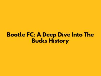 Bootle FC: A Deep Dive Into The Bucks' History