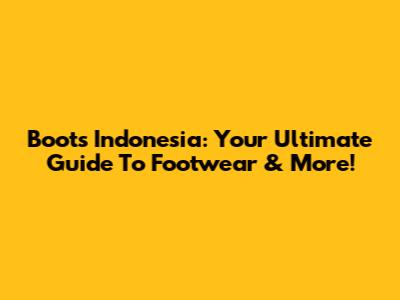 Boots Indonesia: Your Ultimate Guide To Footwear & More!