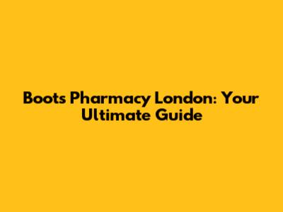 Boots Pharmacy London: Your Ultimate Guide