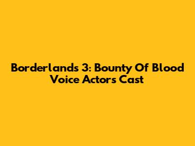 Borderlands 3: Bounty Of Blood Voice Actors Cast