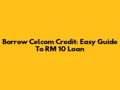 Borrow Celcom Credit: Easy Guide To RM 10 Loan