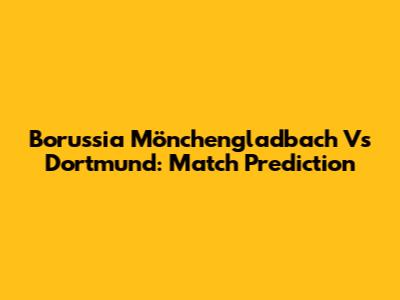 Borussia Mönchengladbach Vs Dortmund: Match Prediction