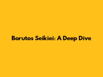Boruto's Seikiei: A Deep Dive