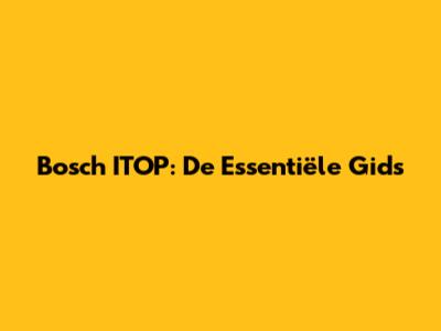 Bosch ITOP: De Essentiële Gids