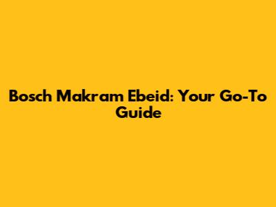 Bosch Makram Ebeid: Your Go-To Guide