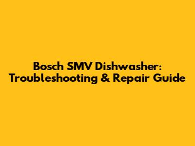 Bosch SMV Dishwasher: Troubleshooting & Repair Guide