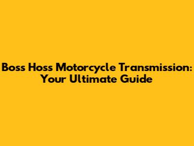 Boss Hoss Motorcycle Transmission: Your Ultimate Guide