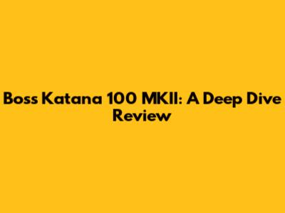 Boss Katana 100 MKII: A Deep Dive Review