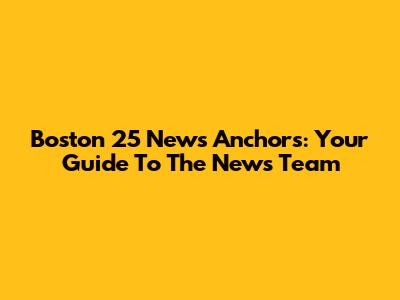 Boston 25 News Anchors: Your Guide To The News Team