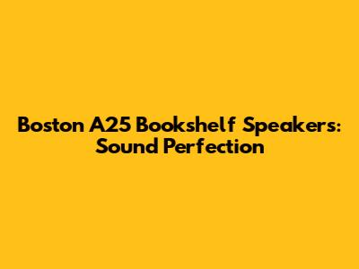 Boston A25 Bookshelf Speakers: Sound Perfection