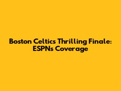 Boston Celtics' Thrilling Finale: ESPN's Coverage