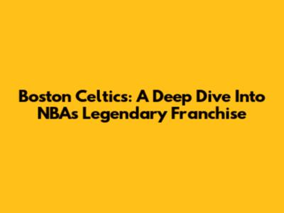 Boston Celtics: A Deep Dive Into NBA's Legendary Franchise
