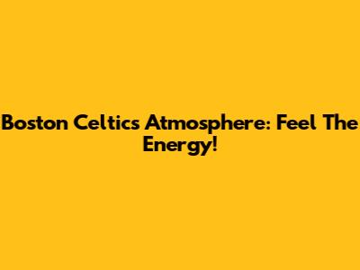Boston Celtics Atmosphere: Feel The Energy!