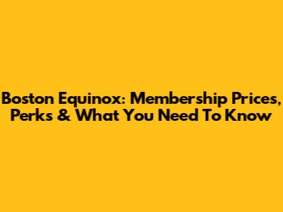 Boston Equinox: Membership Prices, Perks & What You Need To Know