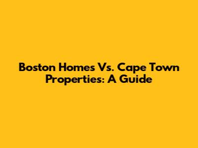 Boston Homes Vs. Cape Town Properties: A Guide