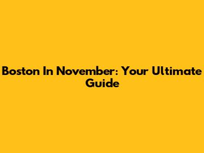 Boston In November: Your Ultimate Guide