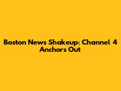 Boston News Shakeup: Channel 4 Anchors Out