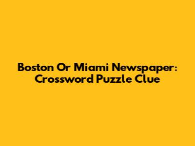 Boston Or Miami Newspaper: Crossword Puzzle Clue
